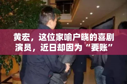 黄宏，这位家喻户晓的喜剧演员，近日却因为“要账”一事引发了广泛关注。这不禁让人好奇，喜剧大师黄宏为何会陷入要账的困境？今天，我们就来聊聊这个话题。