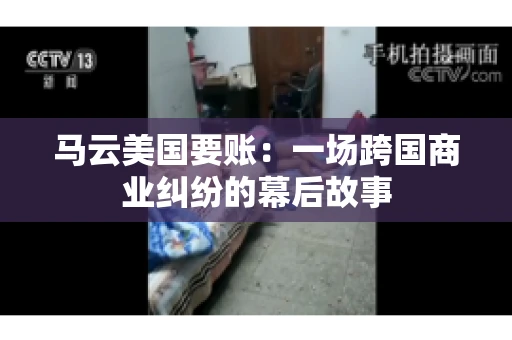 马云美国要账：一场跨国商业纠纷的幕后故事