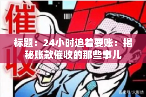 标题:24小时追着要账:揭秘账款催收的那些事儿 标题:24小时追着要账:揭秘账款催收的那些事儿