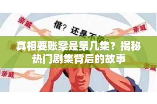 真相要账案是第几集?揭秘热门剧集背后的故事 真相要账案是第几集?揭秘热门剧集背后的故事