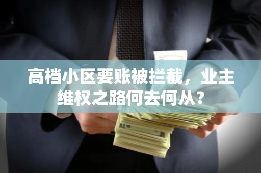 高档小区要账被拦截，业主维权之路何去何从？