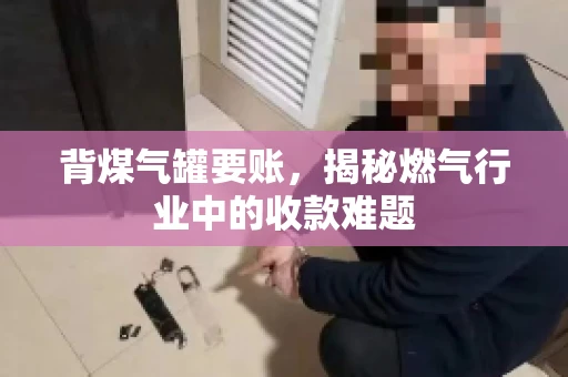 背煤气罐要账，揭秘燃气行业中的收款难题