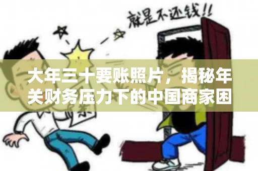 大年三十要账照片，揭秘年关财务压力下的中国商家困境