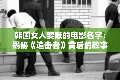 韩国女人要账的电影名字:揭秘《追击者》背后的故事 韩国女人要账的电影名字:揭秘《追击者》背后的故事