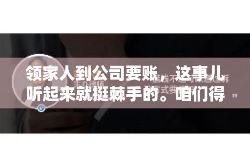 领家人到公司要账，这事儿听起来就挺棘手的。咱们得聊聊这其中的门道，毕竟，这涉及到家庭、法律和人情世故。话说回来，谁家没个难处呢？今天，咱们就聊聊这个话题，希望能给那些正为此头疼的朋友们提供点帮助。