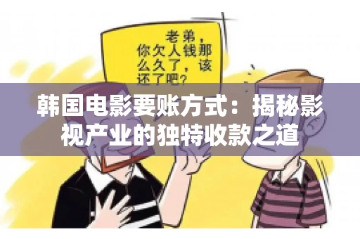 韩国电影要账方式：揭秘影视产业的独特收款之道