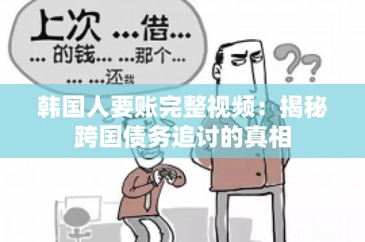 韩国人要账完整视频:揭秘跨国债务追讨的真相 韩国人要账完整视频:揭秘跨国债务追讨的真相