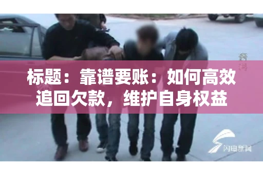 标题:靠谱要账:如何高效追回欠款,维护自身权益 标题:靠谱要账:如何高效追回欠款,维护自身权益