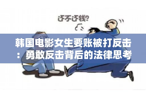 韩国电影女生要账被打反击:勇敢反击背后的法律思考 韩国电影女生要账被打反击:勇敢反击背后的法律思考