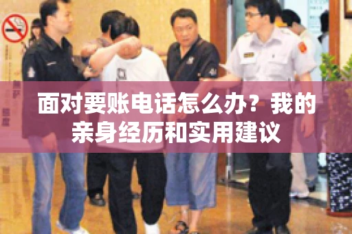 面对要账电话怎么办?我的亲身经历和实用建议 面对要账电话怎么办?我的亲身经历和实用建议