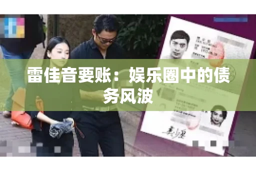 雷佳音要账:娱乐圈中的债务风波 雷佳音要账:娱乐圈中的债务风波