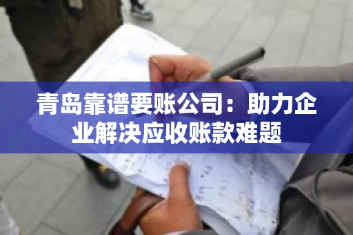 青岛靠谱要账公司：助力企业解决应收账款难题