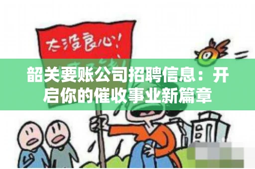韶关要账公司招聘信息：开启你的催收事业新篇章