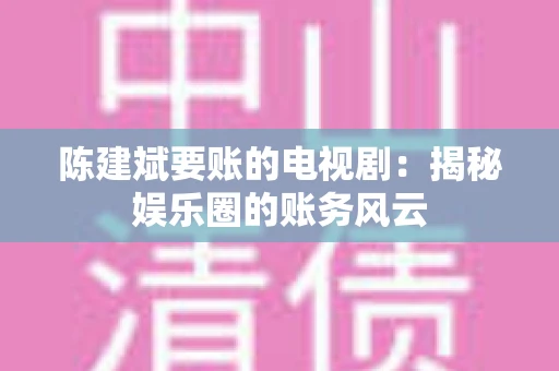 陈建斌要账的电视剧:揭秘娱乐圈的账务风云 陈建斌要账的电视剧:揭秘娱乐圈的账务风云