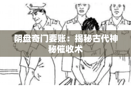 阴盘奇门要账:揭秘古代神秘催收术 阴盘奇门要账:揭秘古代神秘催收术