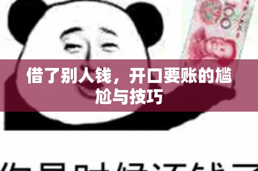 借了别人钱,开口要账的尴尬与技巧 借了别人钱,开口要账的尴尬与技巧