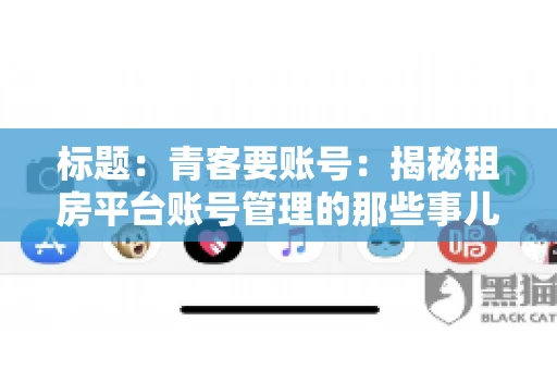 标题：青客要账号：揭秘租房平台账号管理的那些事儿