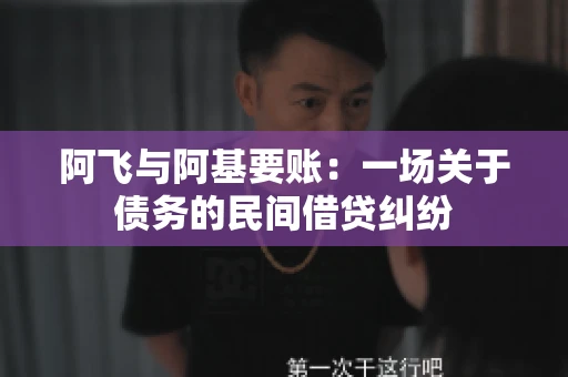 阿飞与阿基要账：一场关于债务的民间借贷纠纷