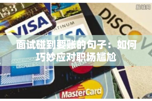 面试碰到要账的句子:如何巧妙应对职场尴尬 面试碰到要账的句子:如何巧妙应对职场尴尬