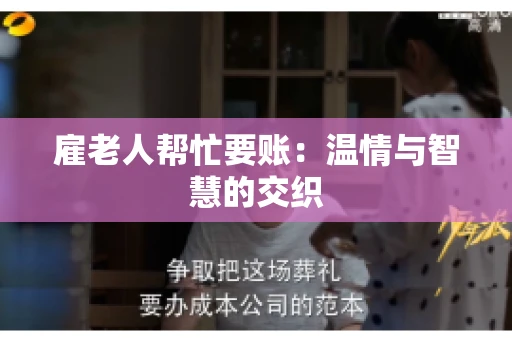 雇老人帮忙要账:温情与智慧的交织 雇老人帮忙要账:温情与智慧的交织