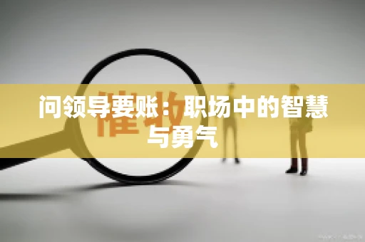 问领导要账：职场中的智慧与勇气