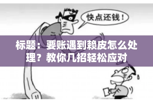 标题：要账遇到赖皮怎么处理？教你几招轻松应对