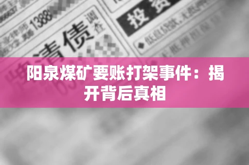 阳泉煤矿要账打架事件：揭开背后真相