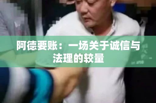 阿德要账：一场关于诚信与法理的较量