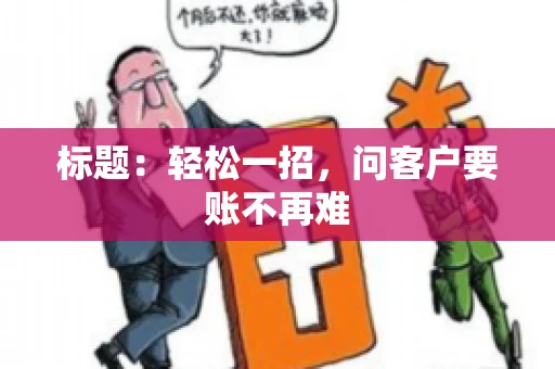 标题：轻松一招，问客户要账不再难