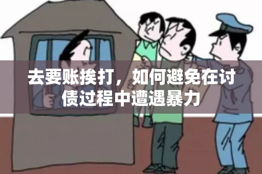去要账挨打,如何避免在讨债过程中遭遇暴力 去要账挨打,如何避免在讨债过程中遭遇暴力