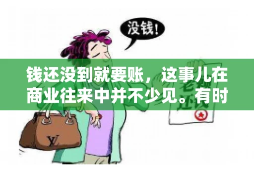 钱还没到就要账，这事儿在商业往来中并不少见。有时候，一笔交易已经谈妥，但资金尚未到位，这时候就要账，确实让人头疼。今天，咱们就来聊聊这个话题，看看在钱还没到的情况下，如何妥善处理要账的问题。