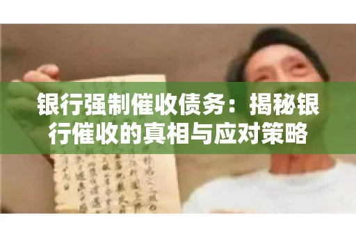 银行强制催收债务:揭秘银行催收的真相与应对策略 银行强制催收债务:揭秘银行催收的真相与应对策略