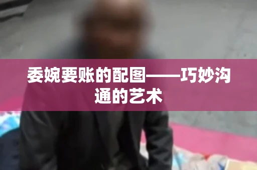 委婉要账的配图——巧妙沟通的艺术