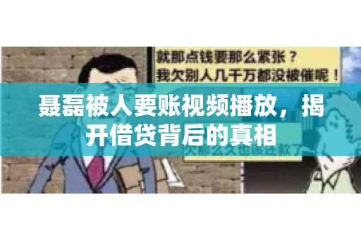 聂磊被人要账视频播放,揭开借贷背后的真相 聂磊被人要账视频播放,揭开借贷背后的真相