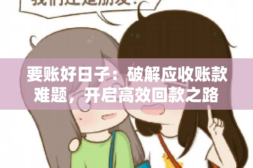 要账好日子:破解应收账款难题,开启高效回款之路 要账好日子:破解应收账款难题,开启高效回款之路
