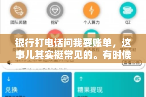 银行打电话问我要账单，这事儿其实挺常见的。有时候，接到银行的电话，一开口就是询问账单，心里难免会有些疑惑。今天，我就来和大家聊聊这个话题，希望能帮到那些和我一样，接到银行电话询问账单的朋友们。