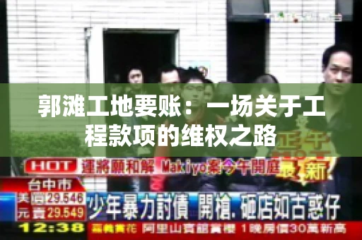 郭滩工地要账：一场关于工程款项的维权之路