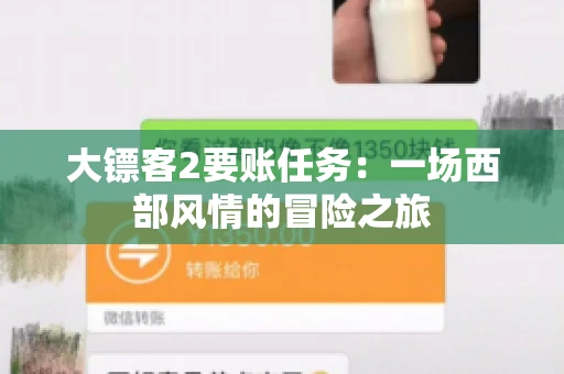 大镖客2要账任务:一场西部风情的冒险之旅 大镖客2要账任务:一场西部风情的冒险之旅