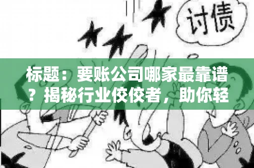 标题：要账公司哪家最靠谱？揭秘行业佼佼者，助你轻松追回欠款