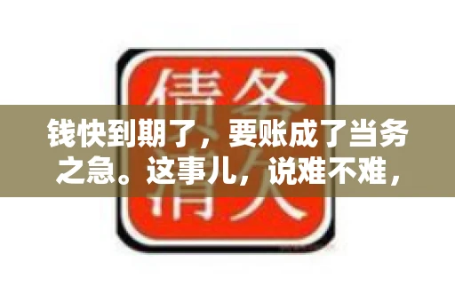 钱快到期了，要账成了当务之急。这事儿，说难不难，说简单也不简单。今天咱们就来聊聊，钱快到期了，怎么才能顺利要回账。
