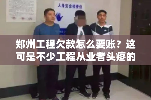 郑州工程欠款怎么要账？这可是不少工程从业者头疼的问题。今天，咱们就来聊聊这个话题，希望能给大家提供一些有用的建议。