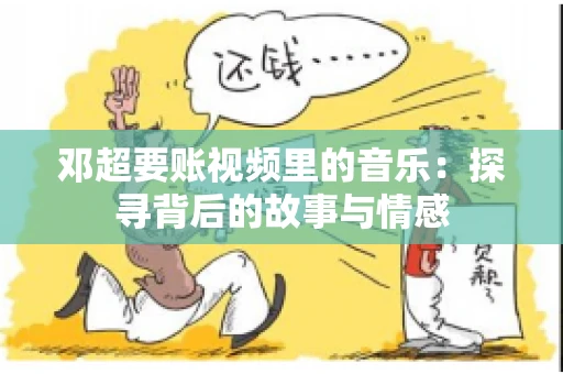 邓超要账视频里的音乐：探寻背后的故事与情感