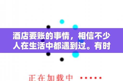 酒店要账的事情，相信不少人在生活中都遇到过。有时候，我们可能因为疏忽或者特殊情况，导致在酒店消费后忘记结账，或者酒店方面在要账时出现了一些误会。今天，我就来和大家聊聊关于酒店要账的那些事儿。