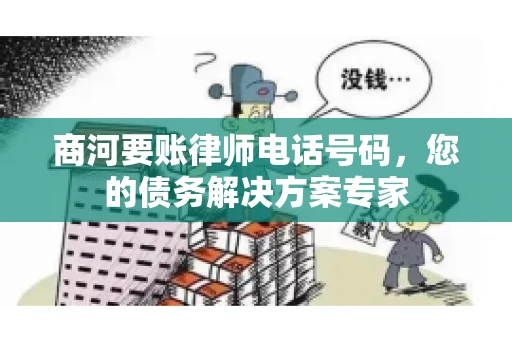 商河要账律师电话号码，您的债务解决方案专家