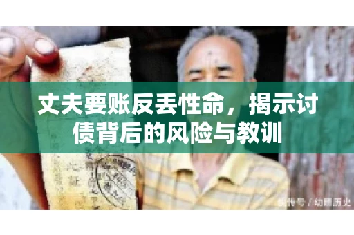 丈夫要账反丢性命,揭示讨债背后的风险与教训 丈夫要账反丢性命,揭示讨债背后的风险与教训