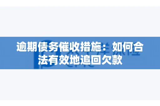 逾期债务催收措施：如何合法有效地追回欠款