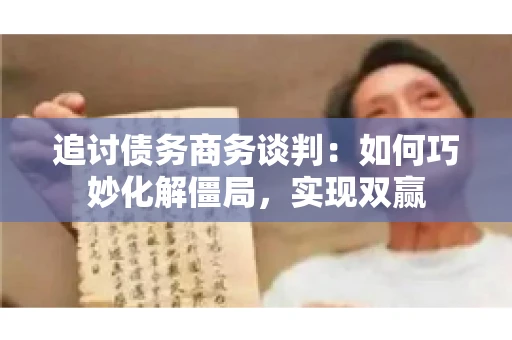 追讨债务商务谈判：如何巧妙化解僵局，实现双赢