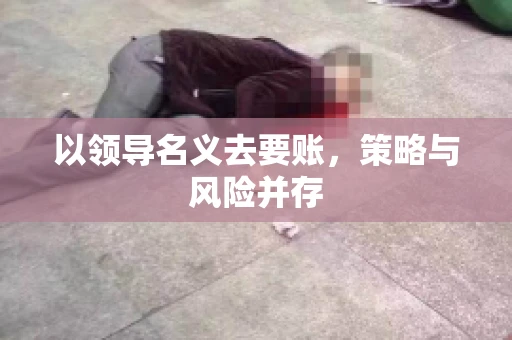 以领导名义去要账，策略与风险并存