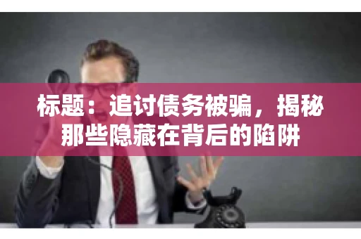 标题：追讨债务被骗，揭秘那些隐藏在背后的陷阱