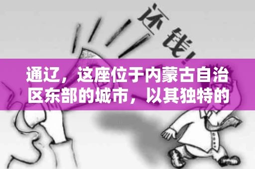 通辽，这座位于内蒙古自治区东部的城市，以其独特的地理位置和丰富的自然资源而闻名。然而，对于许多企业来说，通辽的另一个重要角色可能是其作为要账公司的聚集地。那么，通辽究竟有几家要账公司呢？今天，我们就来聊聊这个话题。